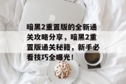 暗黑2重置版的全新通关攻略分享,暗黑2重置版通关秘籍,新手必看技巧全曝光!