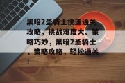 黑暗2圣骑士快速通关攻略,挑战难度大、策略巧妙,黑暗2圣骑士,策略攻略,轻松通关!