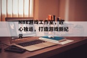 NBE游戏工作室,匠心独运,打造游戏新纪元 NBE游戏工作室,匠心独运,打造游戏新纪元