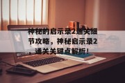 神秘的启示录2通关细节攻略,神秘启示录2,通关关键点解析! 神秘的启示录2通关细节攻略,神秘启示录2,通关关键点解析!