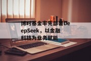 博时基金率先部署DeepSeek,以金融科技为业务赋能 博时基金率先部署DeepSeek,以金融科技为业务赋能