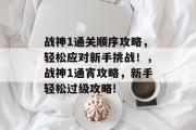 战神1通关顺序攻略,轻松应对新手挑战!,战神1通宵攻略,新手轻松过级攻略! 战神1通关顺序攻略,轻松应对新手挑战!,战神1通宵攻略,新手轻松过级攻略!