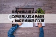 恐怖蜥蜴人通关攻略,恐怖蜥蜴人的通关秘籍,破解游戏难题的关键技巧!