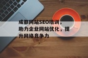 成都网站SEO培训,助力企业网站优化,提升网络竞争力 成都网站SEO培训,助力企业网站优化,提升网络竞争力