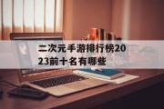 二次元手游排行榜2023前十名有哪些 二次元手游排行榜2023前十名有哪些