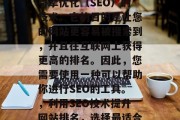 SEO是一个涉及搜索引擎优化(SEO)的技术。它的目的是让您的网站更容易被搜索到,并且在互联网上获得更高的排名。因此,您需要使用一种可以帮助你进行SEO的工具。,利用SEO技术提升网站排名,选择最适合您的工具 SEO是一个涉及搜索引擎优化(SEO)的技术。它的目的是让您的网站更容易被搜索到,并且在互联网上获得更高的排名。因此,您需要使用一种可以帮助你进行SEO的工具。,利用SEO技术提升网站排名,选择最适合您的工具