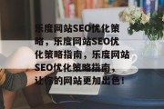 乐度网站SEO优化策略,乐度网站SEO优化策略指南,乐度网站SEO优化策略指南,让你的网站更加出色! 乐度网站SEO优化策略,乐度网站SEO优化策略指南,乐度网站SEO优化策略指南,让你的网站更加出色!