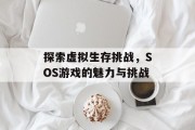 探索虚拟生存挑战，SOS游戏的魅力与挑战