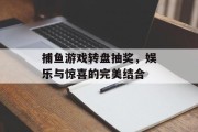 捕鱼游戏转盘抽奖，娱乐与惊喜的完美结合