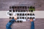 召唤神龙的通关攻略视频 集中实战技巧与策略!,快速通关神龙大作战,全攻略汇总实战技巧与策略!