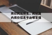 房价网站排名,揭秘国内房价信息平台哪家强? 房价网站排名,揭秘国内房价信息平台哪家强?