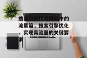 搜索引擎优化策略中的流量篇,搜索引擎优化,实现高流量的关键要素 搜索引擎优化策略中的流量篇,搜索引擎优化,实现高流量的关键要素