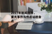 2017年新闻回顾，重大事件与热点话题盘点