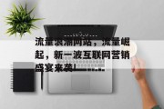 流量浪潮网站,流量崛起,新一波互联网营销盛宴来袭!
