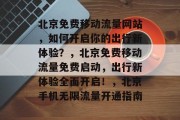 北京免费移动流量网站,如何开启你的出行新体验?,北京免费移动流量免费启动,出行新体验全面开启!,北京手机无限流量开通指南 北京免费移动流量网站,如何开启你的出行新体验?,北京免费移动流量免费启动,出行新体验全面开启!,北京手机无限流量开通指南