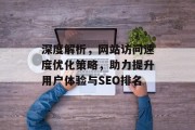 深度解析，网站访问速度优化策略，助力提升用户体验与SEO排名