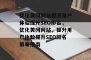 优化黄冈网站提高用户体验提升SEO排名,优化黄冈网站,提升用户体验提升SEO排名策略指南 优化黄冈网站提高用户体验提升SEO排名,优化黄冈网站,提升用户体验提升SEO排名策略指南