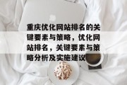 重庆优化网站排名的关键要素与策略,优化网站排名,关键要素与策略分析及实施建议 重庆优化网站排名的关键要素与策略,优化网站排名,关键要素与策略分析及实施建议