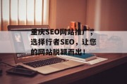 重庆SEO网站推广,选择行者SEO,让您的网站脱颖而出! 重庆SEO网站推广,选择行者SEO,让您的网站脱颖而出!