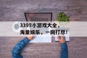3399小游戏大全，海量娱乐，一网打尽！