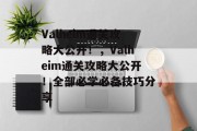 Valheim通关攻略大公开！，Valheim通关攻略大公开！全部必学必备技巧分享