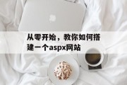 从零开始,教你如何搭建一个aspx网站 从零开始,教你如何搭建一个aspx网站