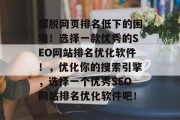 摆脱网页排名低下的困境!选择一款优秀的SEO网站排名优化软件!,优化你的搜索引擎,选择一个优秀SEO网站排名优化软件吧! 摆脱网页排名低下的困境!选择一款优秀的SEO网站排名优化软件!,优化你的搜索引擎,选择一个优秀SEO网站排名优化软件吧!