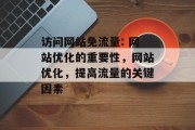 访问网站免流量: 网站优化的重要性,网站优化,提高流量的关键因素 访问网站免流量: 网站优化的重要性,网站优化,提高流量的关键因素