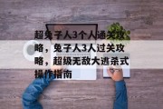 超兔子人3个人通关攻略，兔子人3人过关攻略，超级无敌大逃杀式操作指南
