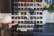 如何刷网站流量？这个问题可能在你的工作、学习或生活中一直困扰着你。但是，通过不断尝试和实践，你可以找到一种有效的方法来提高网站的在线访问量和销售额。，提升网站流量，策略与技巧