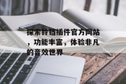 探索铃铛插件官方网站,功能丰富,体验非凡的音效世界 探索铃铛插件官方网站,功能丰富,体验非凡的音效世界