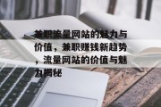 兼职流量网站的魅力与价值,兼职赚钱新趋势,流量网站的价值与魅力揭秘 兼职流量网站的魅力与价值,兼职赚钱新趋势,流量网站的价值与魅力揭秘