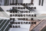 SEO优化排名的技巧,提升网站吸引力的关键策略,SEO优化,提升网站吸引力的关键策略,SEO优化,提升网站吸引力的关键策略及技巧 SEO优化排名的技巧,提升网站吸引力的关键策略,SEO优化,提升网站吸引力的关键策略,SEO优化,提升网站吸引力的关键策略及技巧
