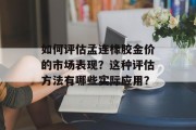 如何评估孟连橡胶金价的市场表现？这种评估方法有哪些实际应用？