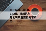 巨一科技(688162.SH):理想汽车是公司的重要战略客户之一 巨一科技(688162.SH):理想汽车是公司的重要战略客户之一