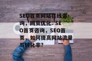 SEO首页网站在线咨询，网页优化: SEO首页咨询，SEO首页，如何提高网站流量与转化率?