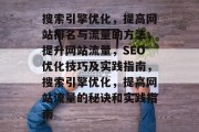 搜索引擎优化,提高网站排名与流量的方法,提升网站流量,SEO优化技巧及实践指南,搜索引擎优化,提高网站流量的秘诀和实践指南 搜索引擎优化,提高网站排名与流量的方法,提升网站流量,SEO优化技巧及实践指南,搜索引擎优化,提高网站流量的秘诀和实践指南