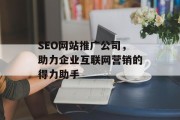 SEO网站推广公司,助力企业互联网营销的得力助手 SEO网站推广公司,助力企业互联网营销的得力助手