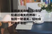 家园通关攻略,让你轻松通过难关的神器!,如何一键通关,轻松应对关卡难题!