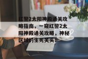红警2太阳神殿通关攻略指南,一窥红警2太阳神殿通关攻略,神秘区域的生死关头!