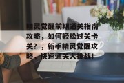精灵觉醒前期通关指南攻略,如何轻松过关卡关?,新手精灵觉醒攻略,快速通关大挑战! 精灵觉醒前期通关指南攻略,如何轻松过关卡关?,新手精灵觉醒攻略,快速通关大挑战!