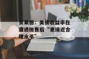 贝莱德:美债收益率在遭遇抛售后“更接近合理水平” 贝莱德:美债收益率在遭遇抛售后“更接近合理水平”