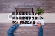 网站权重多少才合适?揭秘搜索引擎优化(SEO)的秘密武器 网站权重多少才合适?揭秘搜索引擎优化(SEO)的秘密武器