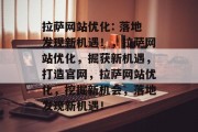 拉萨网站优化: 落地发现新机遇!,拉萨网站优化,掘获新机遇,打造官网,拉萨网站优化,挖掘新机会,落地发现新机遇! 拉萨网站优化: 落地发现新机遇!,拉萨网站优化,掘获新机遇,打造官网,拉萨网站优化,挖掘新机会,落地发现新机遇!