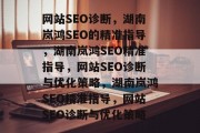 网站SEO诊断,湖南岚鸿SEO的精准指导,湖南岚鸿SEO精准指导,网站SEO诊断与优化策略,湖南岚鸿SEO精准指导,网站SEO诊断与优化策略 网站SEO诊断,湖南岚鸿SEO的精准指导,湖南岚鸿SEO精准指导,网站SEO诊断与优化策略,湖南岚鸿SEO精准指导,网站SEO诊断与优化策略