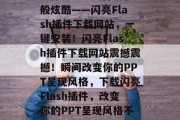 让你的PPT变得梦幻般炫酷——闪亮Flash插件下载网站,一键安装!闪亮Flash插件下载网站震撼震撼!瞬间改变你的PPT呈现风格,下载闪亮Flash插件,改变你的PPT呈现风格不再难 让你的PPT变得梦幻般炫酷——闪亮Flash插件下载网站,一键安装!闪亮Flash插件下载网站震撼震撼!瞬间改变你的PPT呈现风格,下载闪亮Flash插件,改变你的PPT呈现风格不再难