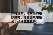 即将通关,诸葛亮的绝妙策略,诸葛亮攻略通关,绝妙策略解析 即将通关,诸葛亮的绝妙策略,诸葛亮攻略通关,绝妙策略解析