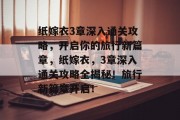 纸嫁衣3章深入通关攻略,开启你的旅行新篇章,纸嫁衣,3章深入通关攻略全揭秘!旅行新篇章开启! 纸嫁衣3章深入通关攻略,开启你的旅行新篇章,纸嫁衣,3章深入通关攻略全揭秘!旅行新篇章开启!