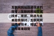互联网网站搭建技术的探索,互联网网站搭建技术,现状、挑战与未来趋势探讨,互联网网站搭建技术,现状、挑战与未来趋势 互联网网站搭建技术的探索,互联网网站搭建技术,现状、挑战与未来趋势探讨,互联网网站搭建技术,现状、挑战与未来趋势
