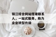 镇江综合网站搭建联系人,一站式服务,助力企业转型升级 镇江综合网站搭建联系人,一站式服务,助力企业转型升级